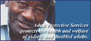 Adult Protective Services protects the health and welfare of elderly and disabled adults.